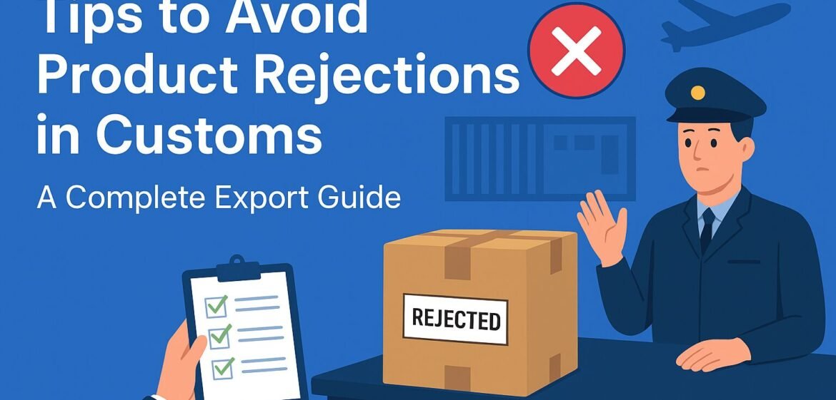 Steps to avoid product rejections in customs clearance